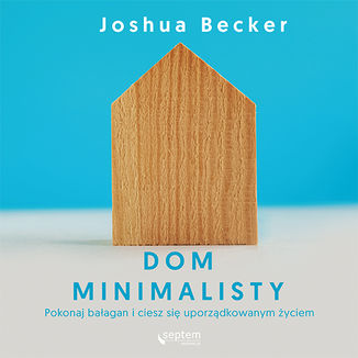 Okładka: Dom minimalisty. Pokonaj bałagan i ciesz się uporządkowanym życiem