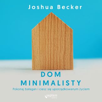 Dom minimalisty. Pokonaj bałagan i ciesz się uporządkowanym życiem Joshua Becker - okładka audiobooka MP3