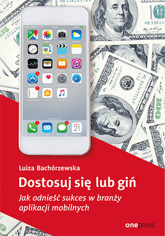 Dostosuj się lub giń. Jak odnieść sukces w branży aplikacji mobilnych Luiza Bachórzewska - okładka książki
