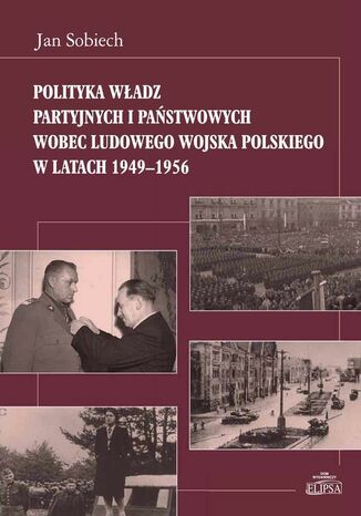 Okładka książki/ebooka Polityka władz partyjnych i państwowych wobec Ludowego Wojska Polskiego w latach 1949-1956
