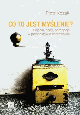 Okładka książki/ebooka Co to jest myślenie. Pojęcia, sądy, percepcja w perspektywie kantowskiej