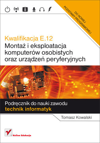 Kwalifikacja E.12. Monta i eksploatacja komputerw osobistych oraz urzdze peryferyjnych. Podrcznik do nauki zawodu technik informatyk Tomasz Kowalski - okadka ksiki