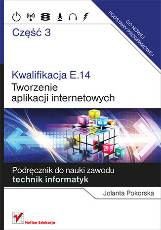 Kwalifikacja E.14. Część 3. Tworzenie aplikacji internetowych. Podręcznik do nauki zawodu technik informatyk Jolanta Pokorska - okładka książki