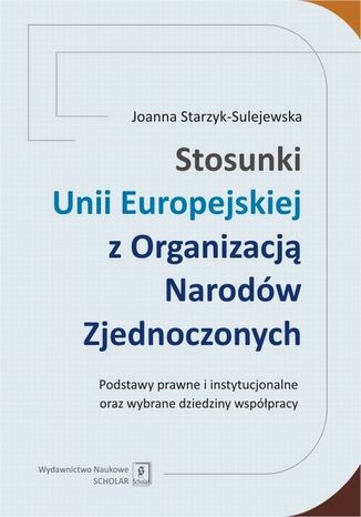Okładka książki/ebooka Stosunki Unii Europejskiej Z Organizacją Narodów Zjednoczonych. Podstawy prawne i instytucjonalne oraz wybrane dziedziny współpracy. Podstawy prawne i instytucjonalne oraz wybrane dziedziny współpracy