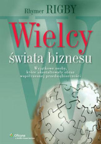 Okładka książki/ebooka Wielcy świata biznesu. Wyjątkowe osoby, które ukształtowały obraz współczesnej