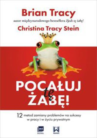 Okładka książki/ebooka Pocałuj tę żabę! 12 metod zamiany problemów w sukcesy - w pracy i w życiu prywatnym