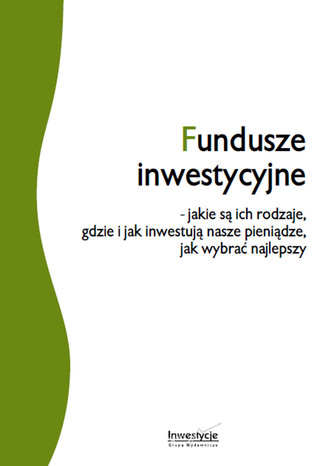 Okładka książki/ebooka Fundusze inwestycyjne - jakie są ich rodzaje, gdzie i jak inwestują nasze pieniądze, jak wybrać najlepszy