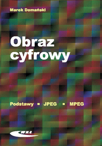 Obraz cyfrowy. Reprezentacja, kompresja, podstawy przetwarzania. Standardy JPEG i MPEG, wyd. 1/2010