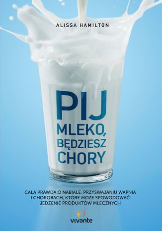 Pij mleko, będziesz chory. Cała prawda o nabiale, przyswajaniu wapnia i chorobach, które może spowodować jedzenie produktów mlecznych