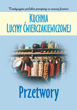 Okładka: Kuchnia Lucyny Ćwierczakiewiczowej. Przetwory
