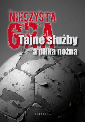 Okładka książki/ebooka Nieczysta gra. Tajne służby a piłka nożna