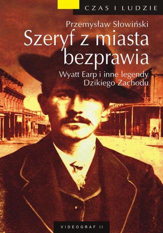 Okładka książki/ebooka Szeryf z miasta bezprawia. Wyatt Earp i inne legendy Dzikiego Zachodu