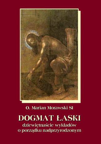 Okładka książki/ebooka Dogmat Łaski. Dziewiętnaście wykładów o porządku nadprzyrodzonym