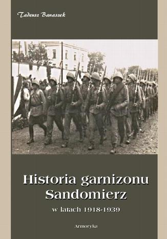 Okładka książki/ebooka Historia Garnizonu Sandomierz w latach 1918-1939