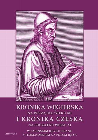 Okładka książki/ebooka Kronika Węgierska na początku wieku XII i Kronika Czeska na początku wieku XI w łacińskim języku pisane: z tłumaczeniem na polski język