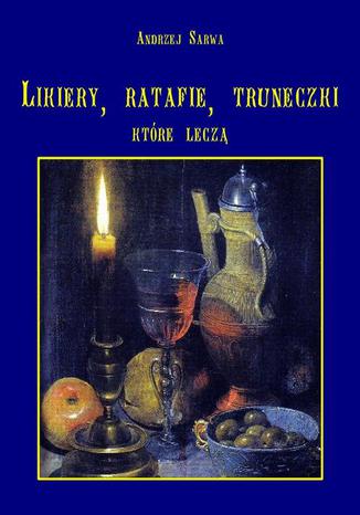 Okładka książki/ebooka Lecznicze likiery ratafie i inne truneczki które leczą