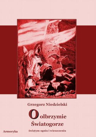 Okładka książki/ebooka O olbrzymie Światogorze świętym ogniu i wieszczeniu