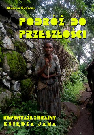 Okładka książki/ebooka Podróż do przeszłości. Reportaże z Krainy Księdza Jana