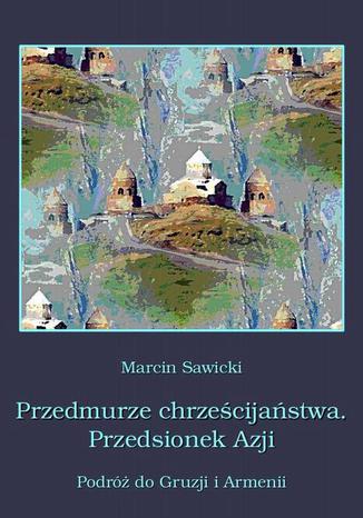 Okładka książki/ebooka Przedmurze chrześcijaństwa Przedsionek Azji Podróż do Gruzji i Armenii