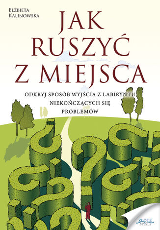 Jak ruszyć z miejsca. Odkryj sposób wyjścia z labiryntu niekończących się problemów