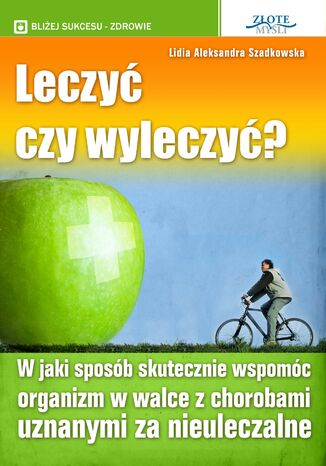 Leczyć czy wyleczyć?. W jaki sposób skutecznie wspomóc organizm w walce z chorobami uznanymi za nieuleczalne