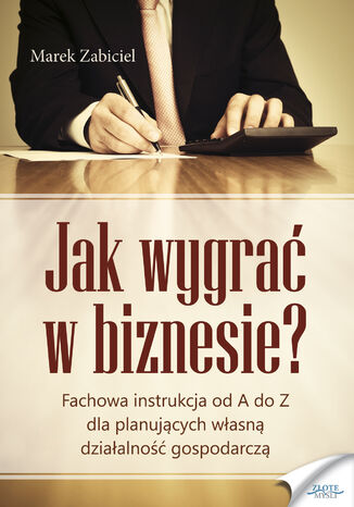 Jak wygrać w biznesie?. Fachowa instrukcja od A do Z dla planujących własną działalność