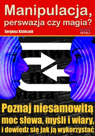 Manipulacja, perswazja czy magia?. Poznaj niesamowitą moc słowa, myśli i wiary i dowiedz się jak ją wykorzystać