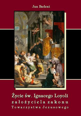 Okładka książki/ebooka Życie św. Ignacego Loyoli założyciela zakonu Towarzystwa Jezusowego