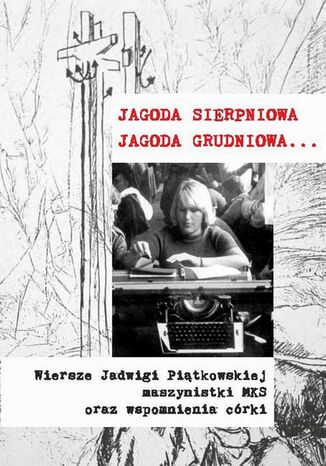Okładka książki/ebooka Jagoda sierpniowa Jagoda grudniowa. Wiersze Jadwigi Piątkowskiej maszynistki MKS oraz wspomnienia córki