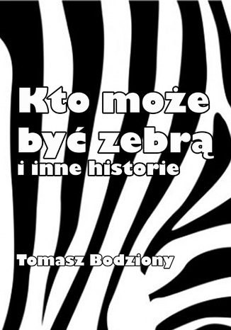 Kto moe by zebr i inne historie Tomasz Bodziony - okadka ebooka