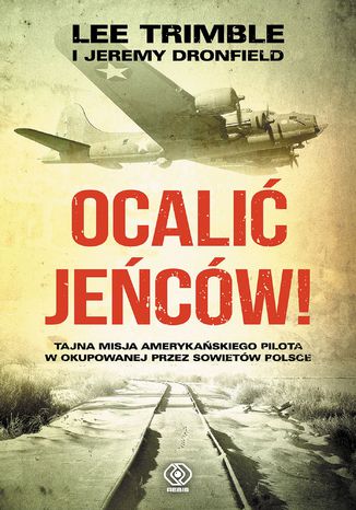 Ocalić jeńców!. Tajna misja amerykańskiego pilota w okupowanej przez Sowietów Polsce