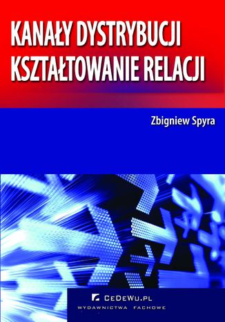 Okładka książki/ebooka Kanały dystrybucji - kształtowanie relacji (wyd. II). Rozdział 1. Istota kanałów dystrybucji we współczesnej gospodarce