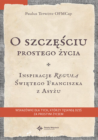 O szczęściu prostego życia. Inspiracje regułą Świętego Franciszka z Asyżu