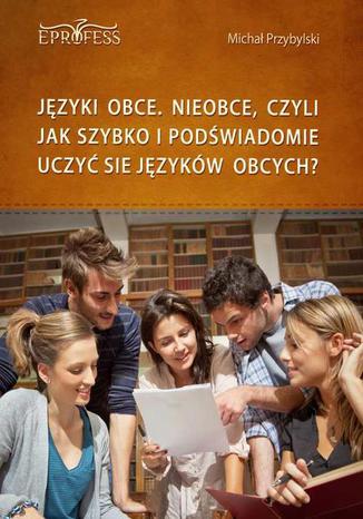 Okładka: Języki Obce. Nieobce, Czyli Jak Szybko i Podświadomie Uczyć się Języków Obcych