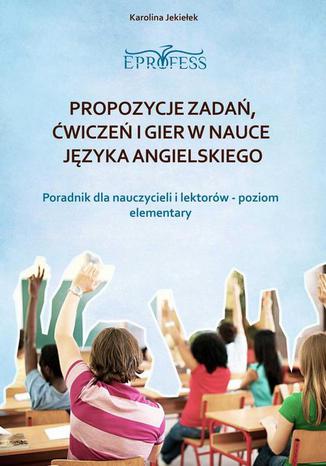 Okładka: Propozycje zadań, ćwiczeń i gier w nauce języka angielskiego. Poradnik dla nauczycieli Poziom Elementary