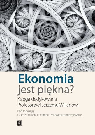 Ekonomia jest piękna? Księga dedykowana Profesorowi Jerzemu Wilkinowi Łukasz Hardt - okładka książki