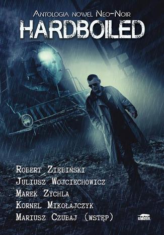 Hardboiled. Antologia nowel Neo-Noir Robert Ziębiński, Juliusz Wojciechowicz, Marek Zychla, Kornel Mikołajczyk - okładka audiobooka MP3