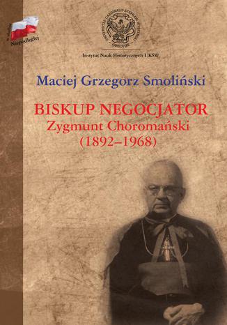 Okładka:Biskup negocjator Zygmunt Choromański (1892-1968). Biografia niepolityczna? 