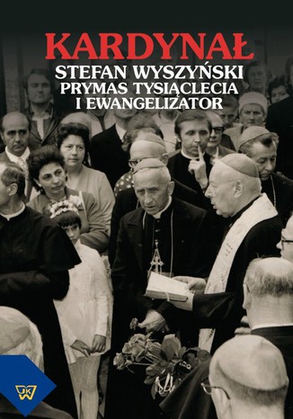 Okładka: Kardynał Stefan Wyszyński. Prymas Tysiąclecia i ewangelizator