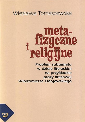 Okładka:Metafizyczne i religijne. Problem subtematu w dziele literackim na przykładzie prozy kresowej Włodzimierza Odojewskiego 