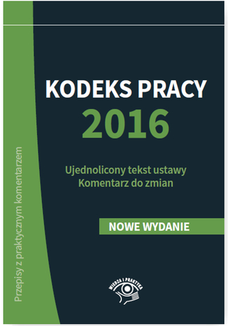 Kodeks pracy 2016. Ujednolicony tekst ustawy. Komentarz do zmian