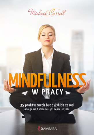Mindfulness w pracy. 35 praktycznych buddyjskich zasad osigania harmonii i jasnoci umysu Michael Carroll - okadka ebooka