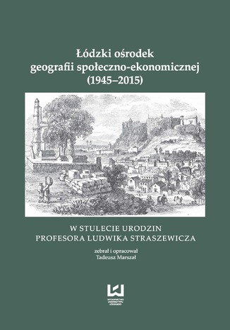 Okładka:Łódzki ośrodek geografii społeczno-ekonomicznej (1945-2015). W stulecie urodzin Profesora Ludwika Straszewicza 