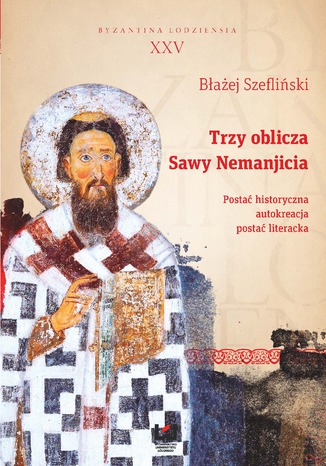 Okładka:Trzy oblicza Sawy Nemanjicia. Postać historyczna - autokreacja - postać literacka. Byzantina Lodziensia XXV 