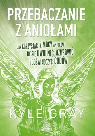 Przebaczanie z anioami. Jak korzysta z mocy aniow, by si uwolni, uzdrowi i dowiadczy cudw Kyle Gray - okadka audiobooks CD