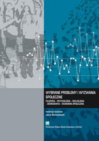 Wybrane problemy i wyzwania społeczne. Filozofia - Psychologia - Socjologia - Demografia - Ekonomia społeczna