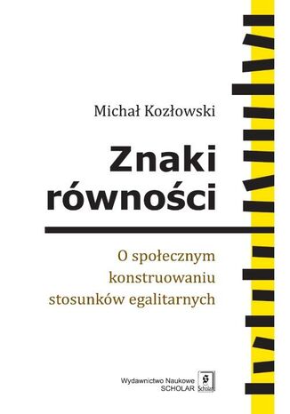 Okładka książki/ebooka Znaki równości. O społecznym konstruowaniu stosunków egalitarnych. O społecznym konstruowaniu stosunków egalitarnych