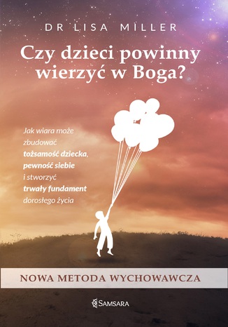 Czy dzieci powinny wierzyć w Boga. Jak wiara może zbudować tożsamość dziecka, pewność siebie i stworzyć trwały fundament dorosłego życia