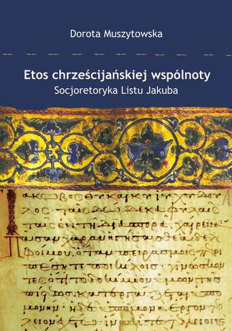 Okładka: Etos chrześcijańskiej wspólnoty. Socjoretoryka Listu Jakuba