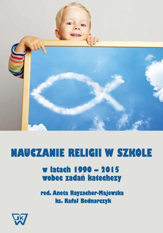 Okładka: Nauczanie religii w szkole w latach 1990-2015 wobec wyzwań katechezy